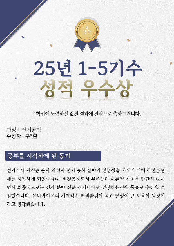 유니와이즈원격평생교육원 전기공학 장학생 수강후기
수강목적: 전기기사 자격증 응시 자격과 전기 공학 분야의 전문성을 키우기 위해 학점은행제를 시작하게 되었습니다. 비전공자로서 부족했던 이론적 기초를 탄탄히 다지면서 최종적으로는 전기 분야 전문 엔지니어로 성장하는것을 목표로 수강을 결심했습니다. 유니와이즈의 체계적인 커리큘럼이 목표 달성에 큰 도움이 될것이라고 생각했습니다.
나만의학습방법 : 복잡한 공식이 많은 전공 특성상 강의를 들으며 저만의 공식노트를 만들었습니다. 매 주차 강의를 마친 후에는 관련 연습문제 풀어보며 개념과 공식이 문제에 어떻게 적용되는지 익혔습니다. 이해가 어려운 부분은 해당 파트의 강의를 2~3번 반복해서 들었고 특히 전력전자공학,전력계통공학이나 회로이론 같은 과목은 그림을 직접 그려가며 개념을 시작적으로 이해하려고 노력했습니다.
유니와이즈수강의 장점 : 직장생활과 자격증 시험 준비를 병행하면서 했는데 원하는 시간에 강의를 들을 수 있는 유연한 학사 시스템이 가장 큰 장점이었습니다. 어려운 공학개념을 교수님들께서 실제사례와 함께 쉽게 설명해주셔서 비전공자임에도 불구하고 수월하게 따라갈 수 있었습니다. 학습 문의 전화상담에도 신속,친절했고 예전 상담도 기억해주시는 상담 선생님에게 상세한 답변을 받을 수 있었던 점도 학습에 큰 도움이 되었다고 생각합니다.
하고 싶은 말(기타) : 처음에는 막연하게만 느껴졌던 전기공학이라는 학문이 이제는 친숙하고 흥미롭게 다가옵니다. 유니와이즈 덕분에 전공 지식의 기틀을 잘 다질 수있었고, 심플하고 직관적인 시스템 덕분에 미용과에서 전기과로 넘어오면서 남는 시간활용해서 자격증도 취득하게 되었고 자신감도 얻었습니다. 저처럼 새로운 분야를 도전하며 전문성을 키우고자 하는분이 계신다면 유니와이즈를 적극 추천하고 싶습니다. 좋은 강의와 학습환경을 제공해주셔서 감사합니다.